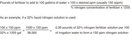 Pounds of fertilizer to add to 100 gallons of water = 100 x desired ppm (usually 150 ppm) / % nitrogen concentration of fertilizer x 1205. As an example, if 32% liquid nitrogen is used: 100 x 150 ppm / 32% x 1205 gal = 1500 x 150 ppm / 38,500 = 0.39 pounds of 32% nitrogen fertilizer solution per 100 of irrigation to form a 150 ppm nitrogen solution