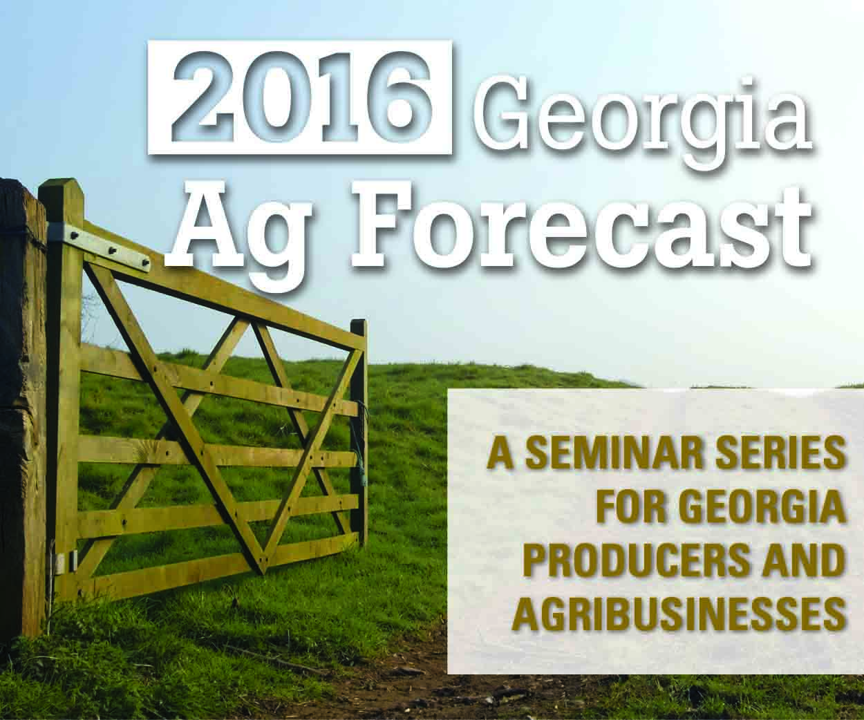 The 2016 Ag Forecast sessions will be held on Thursday, Jan. 21, at the Carroll County Ag Center in Carrollton; Friday, Jan. 22, at Unicoi State Park in Cleveland; Monday, Jan. 25, at the Cloud Livestock Facility in Bainbridge; Tuesday, Jan. 26, at the UGA Tifton Campus Conference Center in Tifton; Wednesday, Jan. 27, at the Blueberry Warehouse in Alma; and Friday, Jan. 29, at the Georgia Farm Bureau Building in Macon.
